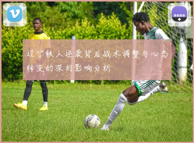 辽宁铁人逆袭背后战术调整与心态转变的深刻影响分析