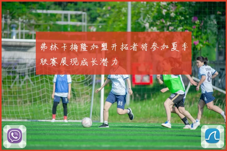 弗林卡梅隆加盟开拓者将参加夏季联赛展现成长潜力