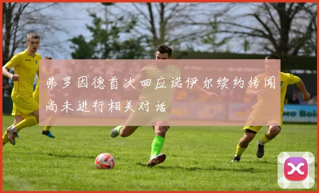 弗罗因德首次回应诺伊尔续约传闻尚未进行相关对话