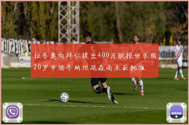 拉齐奥向拜仁提出400万欧报价求购20岁中场乔纳坦延森尚未获批准