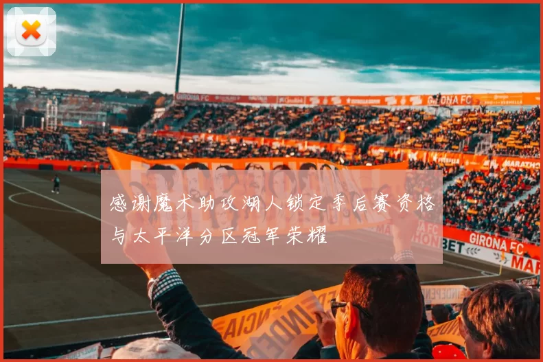 感谢魔术助攻湖人锁定季后赛资格与太平洋分区冠军荣耀