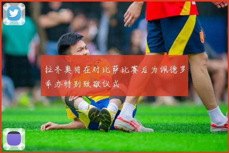 拉齐奥将在对比萨比赛后为佩德罗举办特别致敬仪式